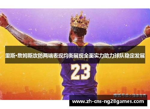 里斯·詹姆斯攻防两端表现均衡展现全面实力助力球队稳定发展