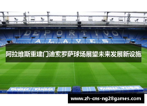 阿拉维斯重建门迪索罗萨球场展望未来发展新设施